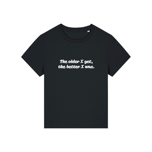 black funny slogan t-shirt with 'the older i get the better i was'