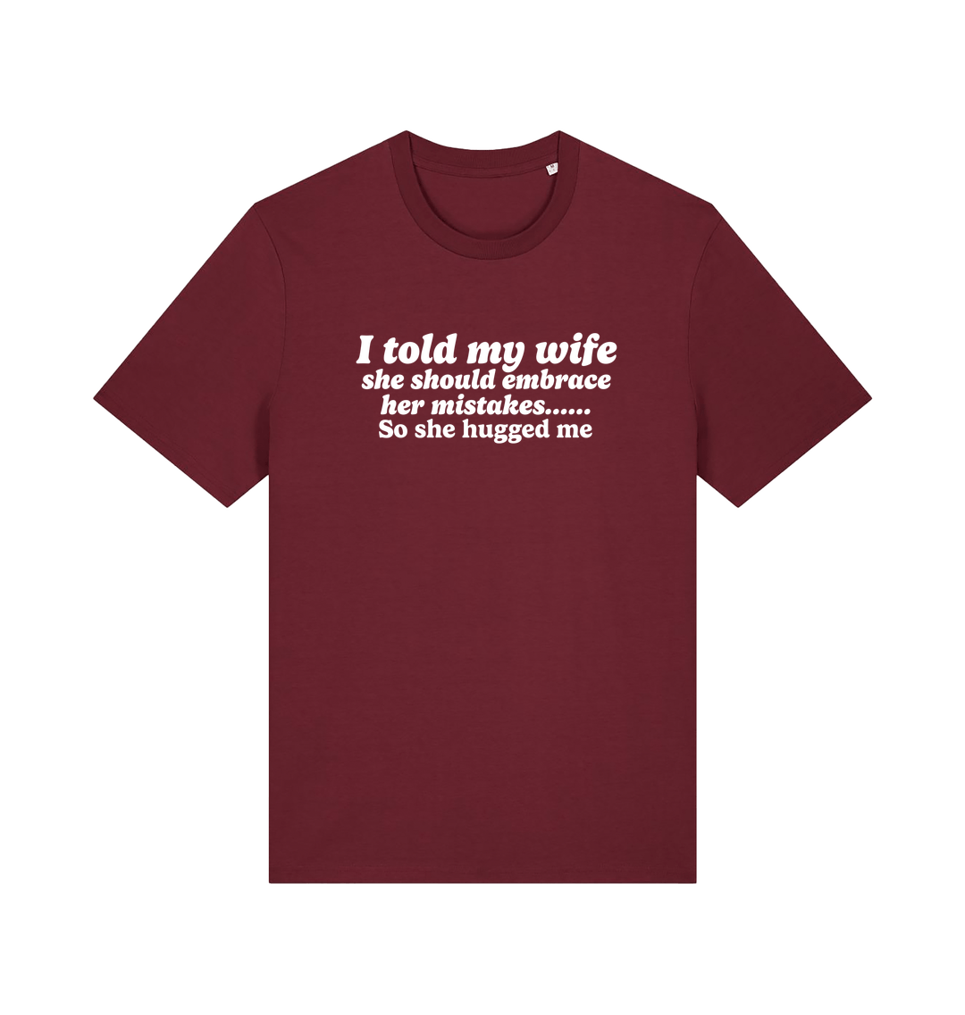 burgundy funny slogan t-shirt with 'i told my wife she should embrace her mistakes. so she hugged me'