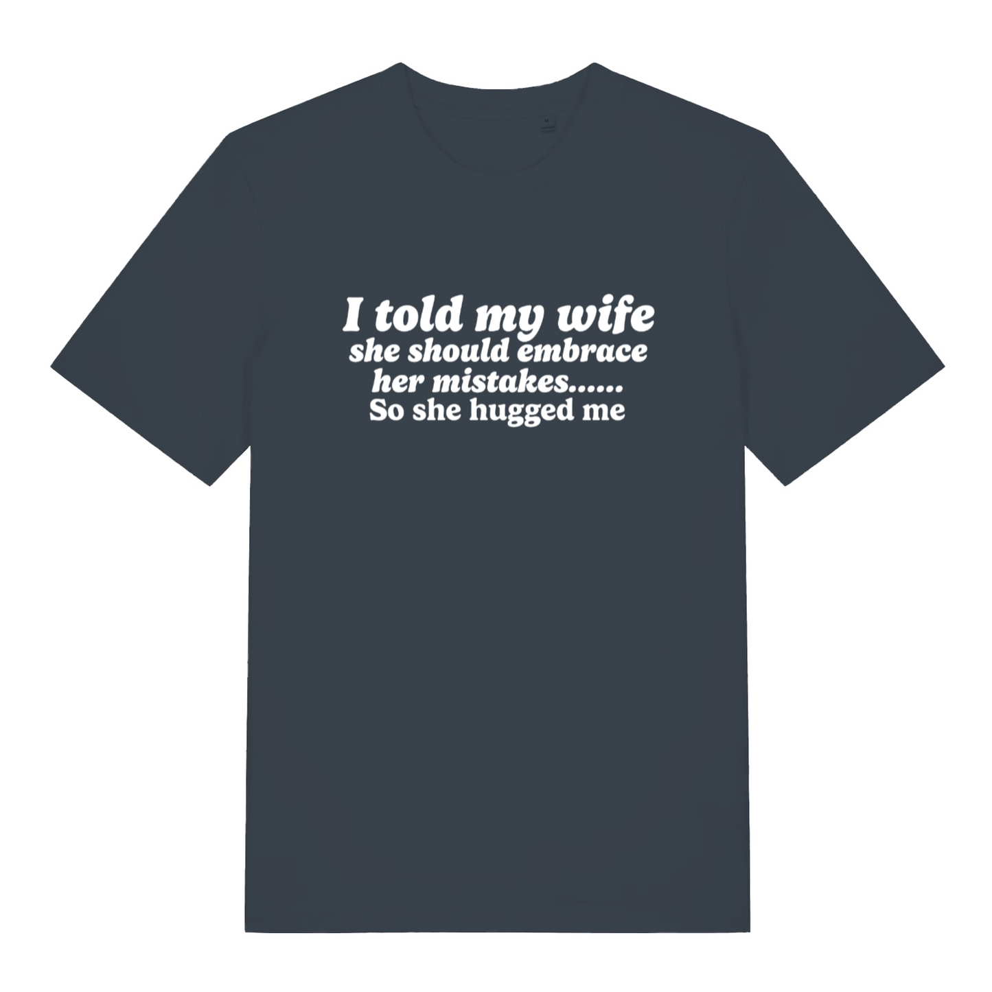 ink grey funny slogan t-shirt with the text ' i told my wife she should embrace her mistakes, so she hugged me'