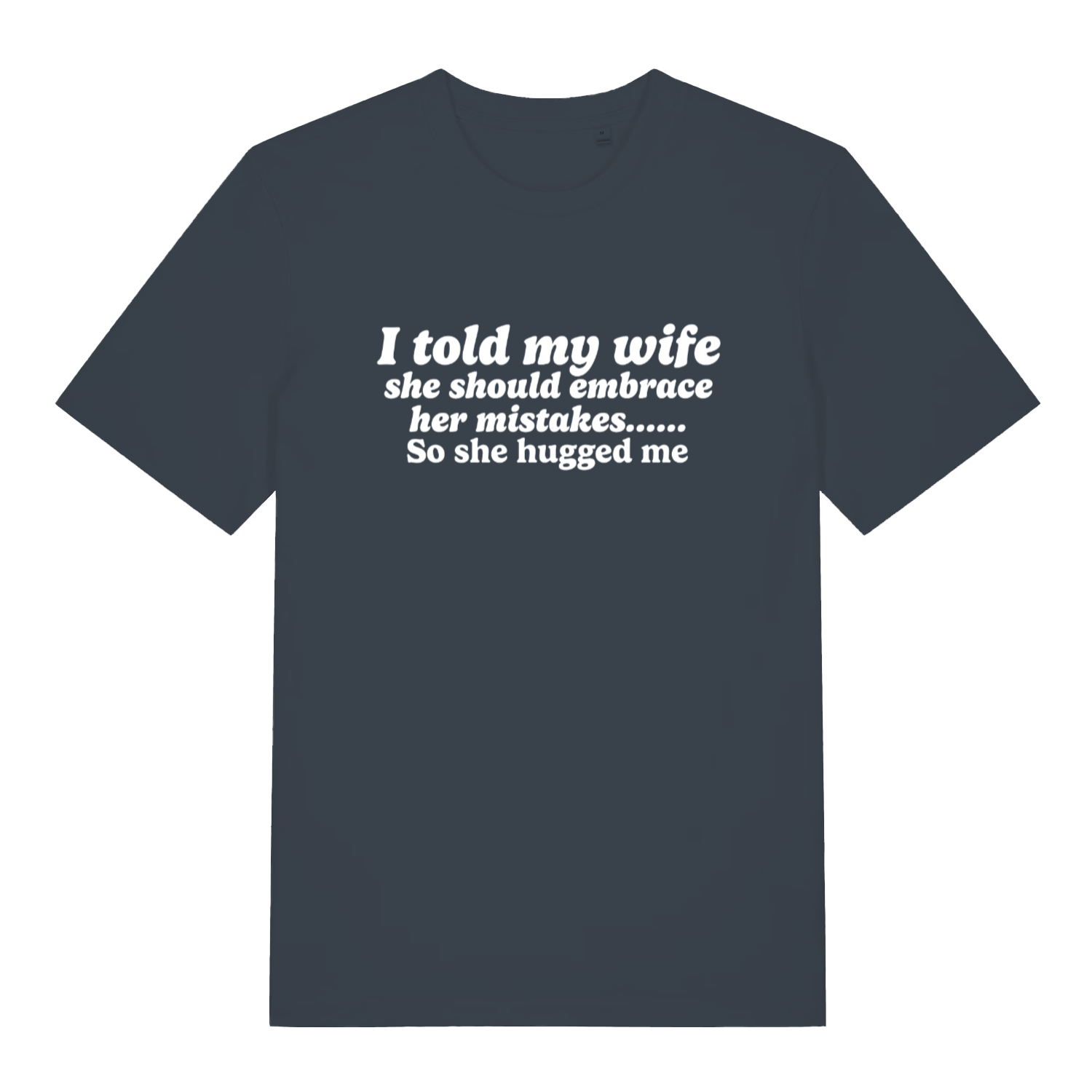 ink grey funny slogan t-shirt with the text ' i told my wife she should embrace her mistakes, so she hugged me'