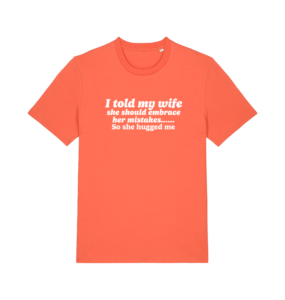 orange funny slogan t-shirt with 'i told my wife she should embrace her mistakes. so she hugged me'