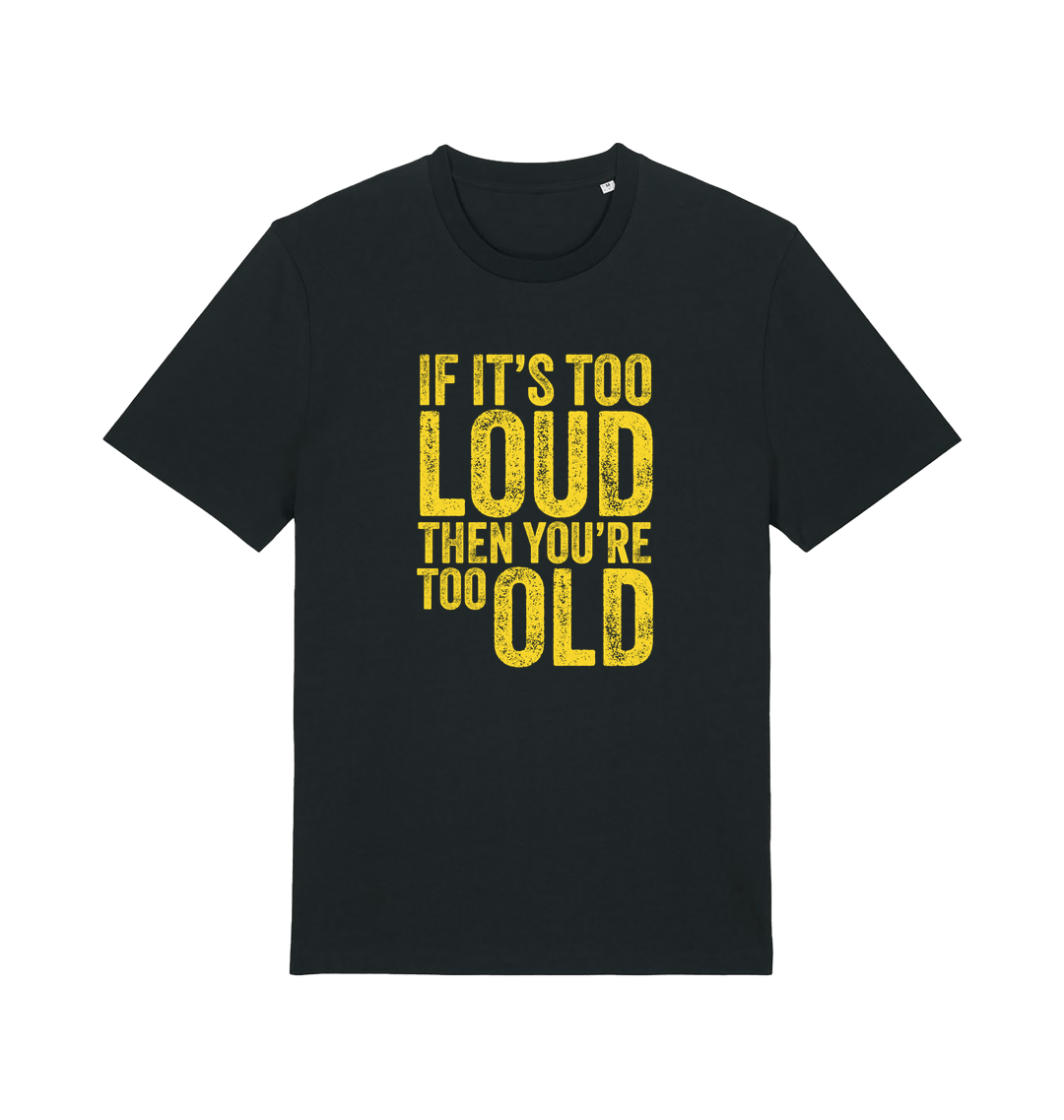 black funny slogan t-shirt with 'if it's too loud then you're too old'