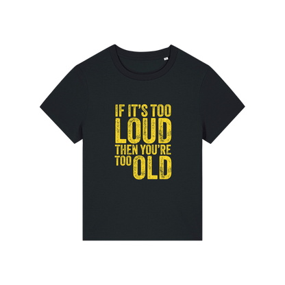 black funny slogan t-shirt that reads 'if it's too loud then you're too old'
