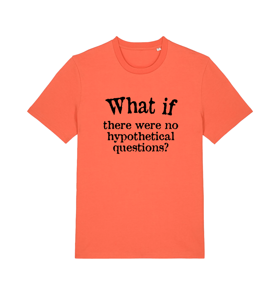 orange funny slogan t-shirt with 'what if there were no hypothetical questions'