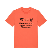 orange funny slogan t-shirt with 'what if there were no hypothetical questions'