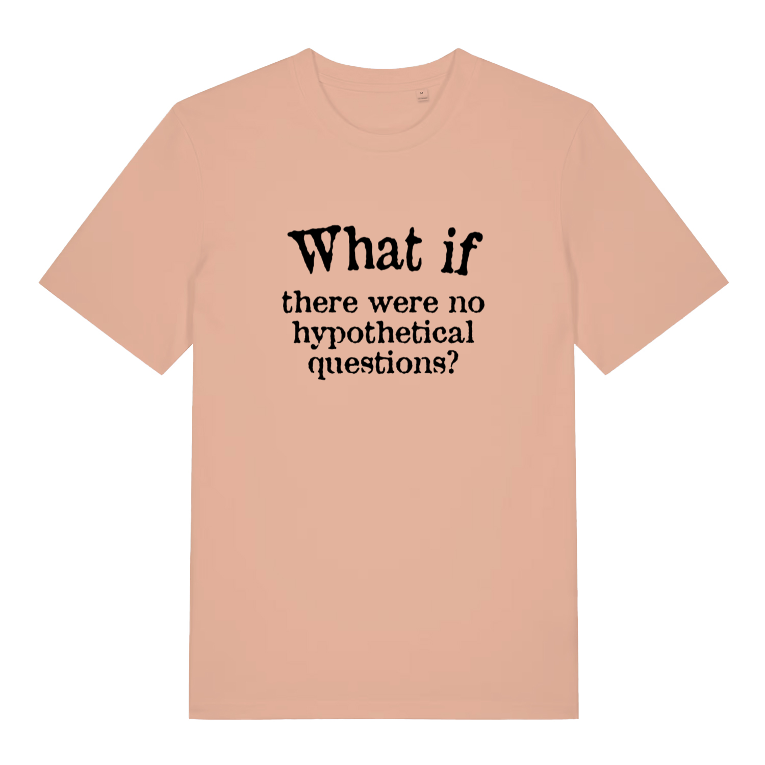 peach funny slogan t-shirt with the text 'what if there are no hypothetical questions'