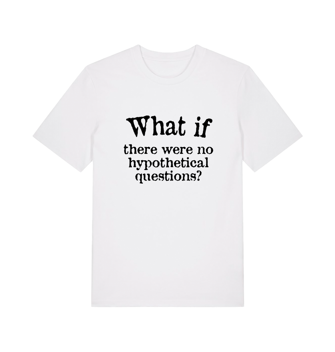 white funny slogan t-shirt with 'what if there were no hypothetical questions'