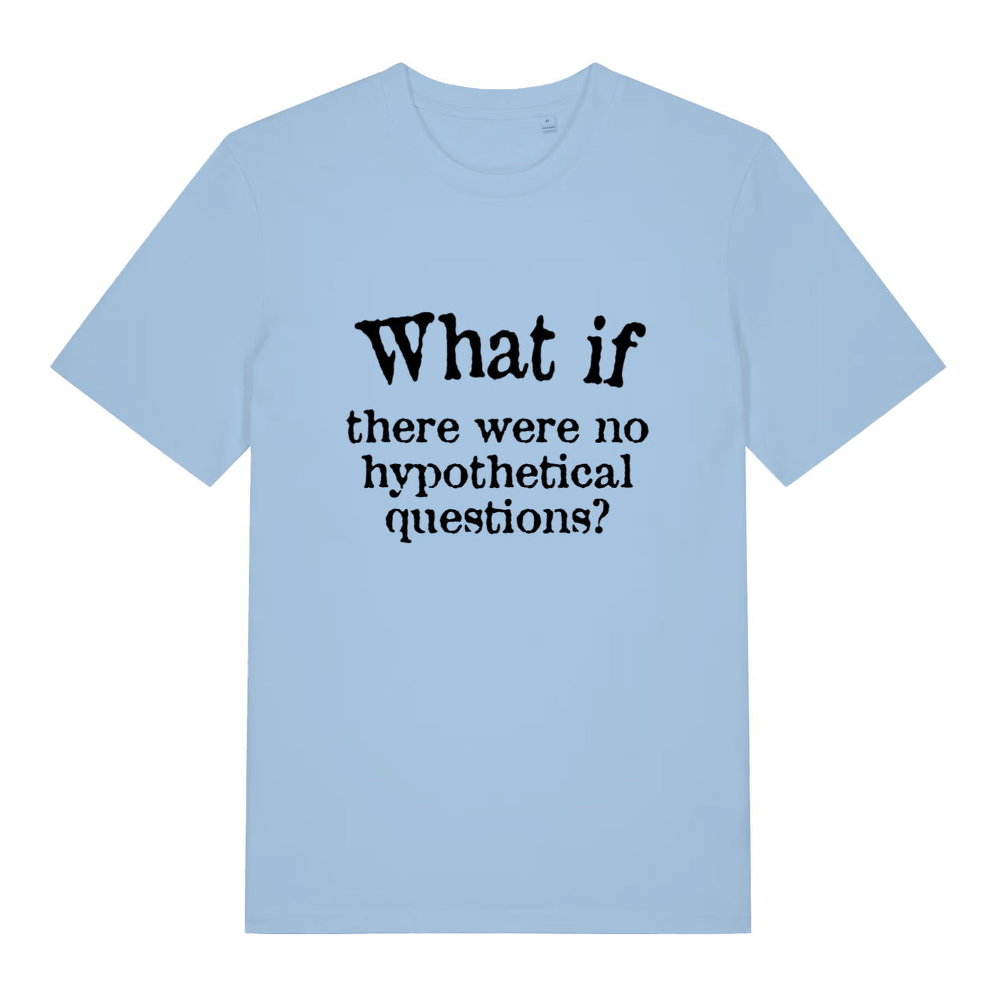 light blue women's slogan t-shirt with the text 'what if there were no hypothetical questions?'