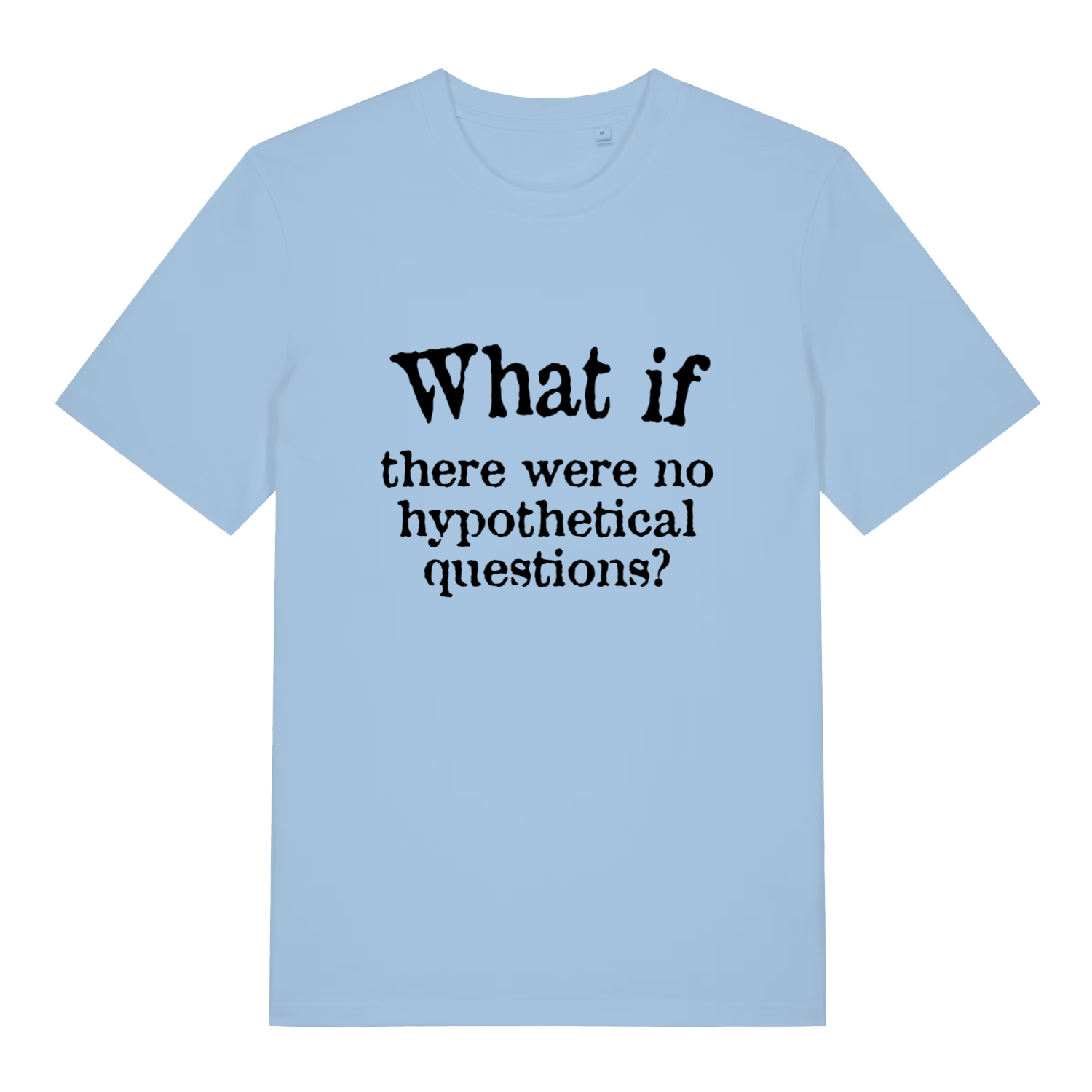 light blue women's slogan t-shirt with the text 'what if there were no hypothetical questions?'