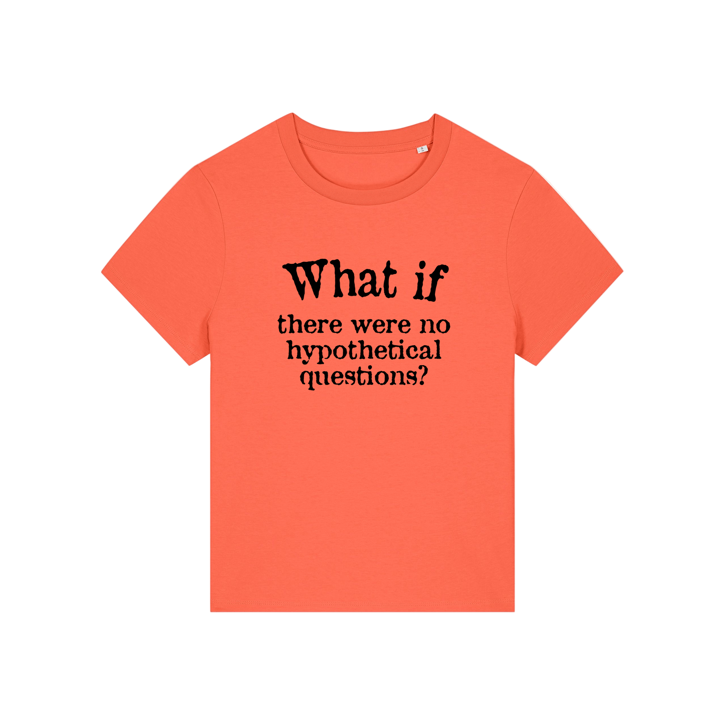 orange slogan t-shirt that reads 'what if there were no hypothetical questions'