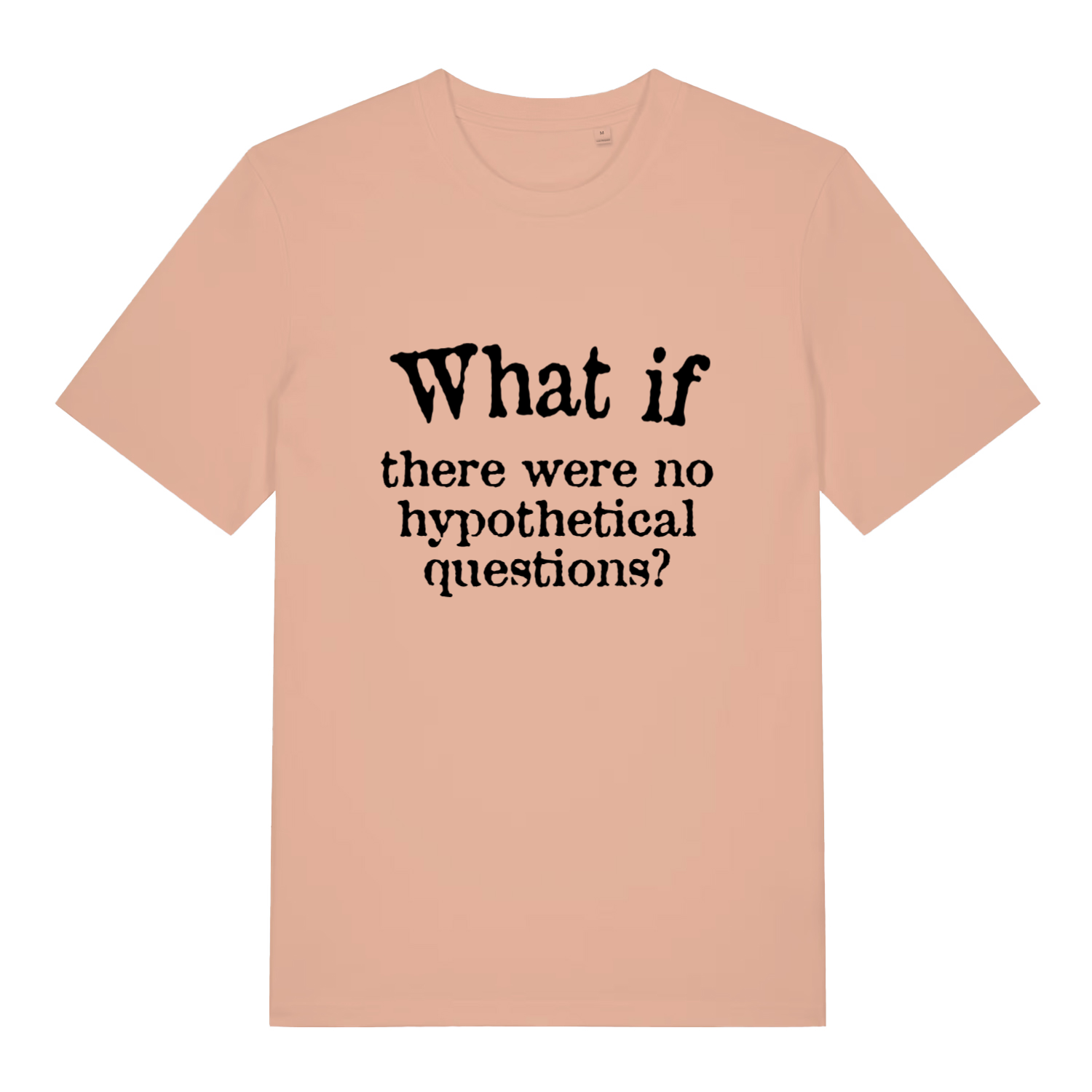 peach women's slogan t-shirt with the text 'what if there were no hypothetical questions?'