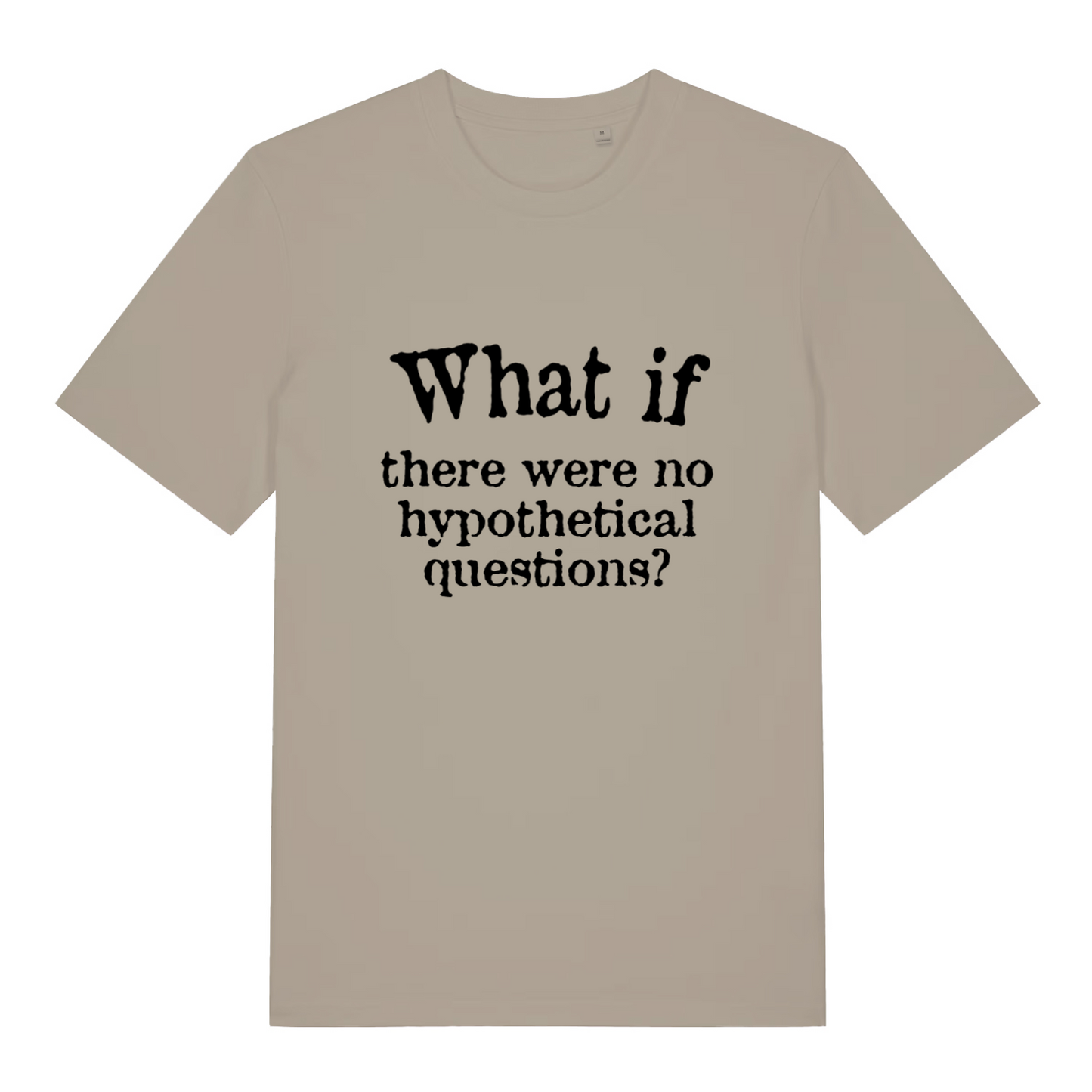 stone women's slogan t-shirt with the text 'what if there were no hypothetical questions?'