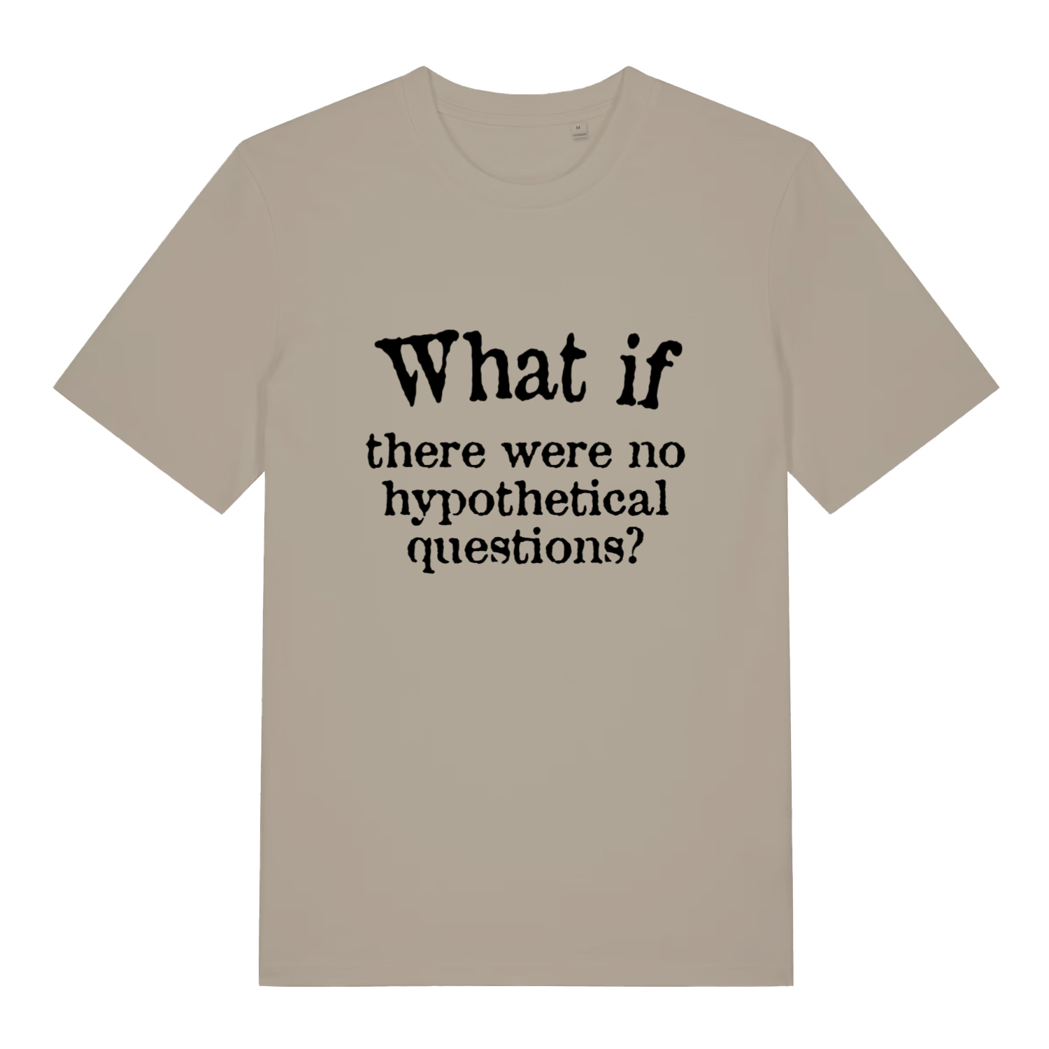 stone women's slogan t-shirt with the text 'what if there were no hypothetical questions?'