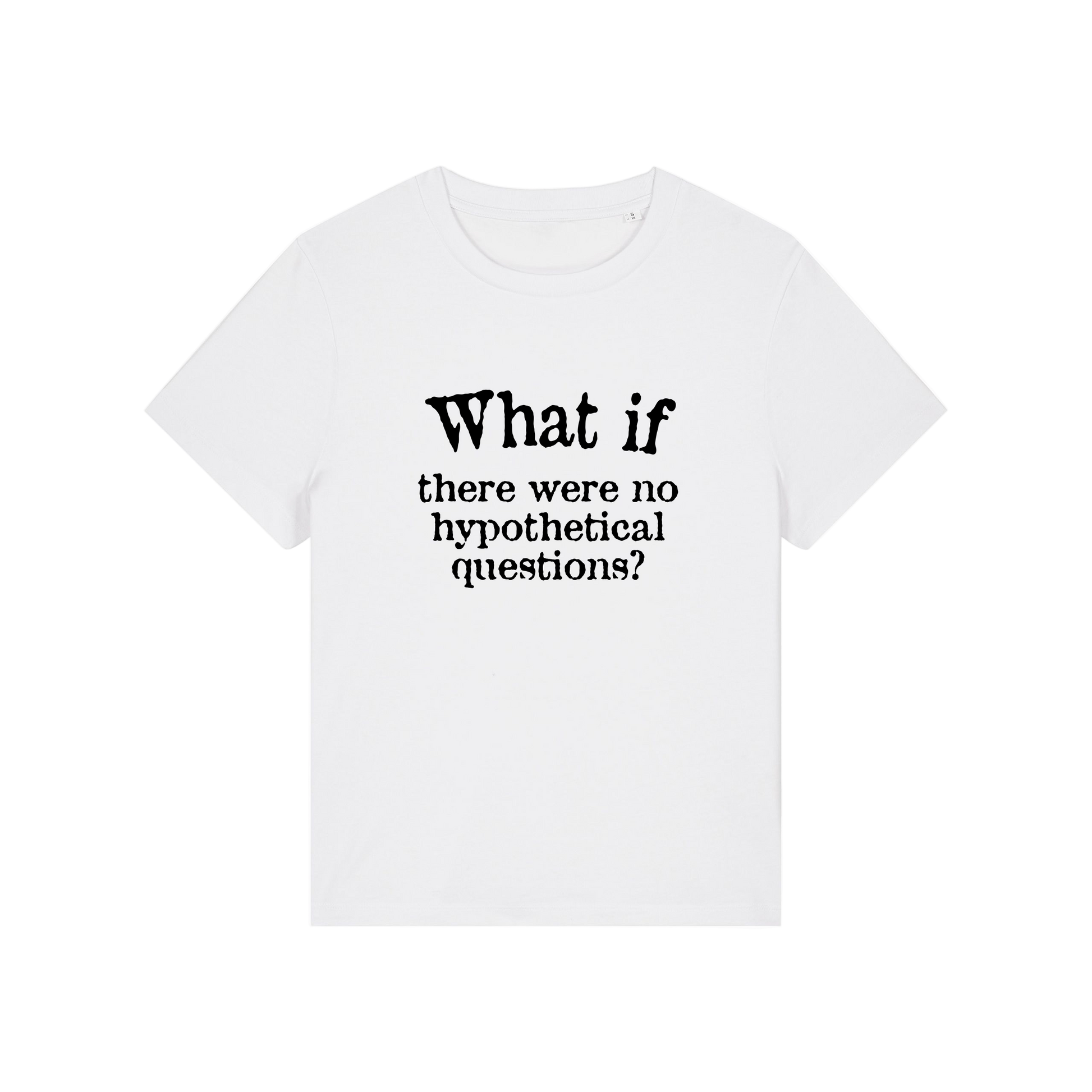 white slogan t-shirt that reads 'what if there were no hypothetical questions'