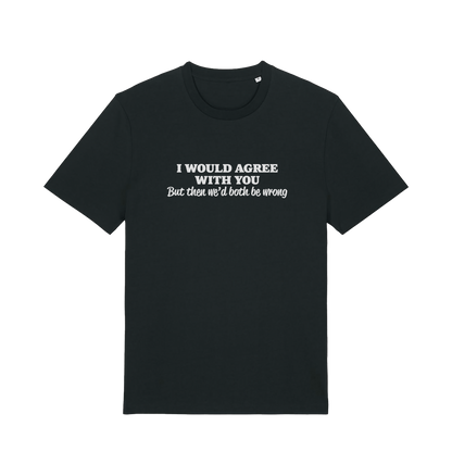 black funny slogan t-shirt with ' i would agree with you but then we'd both be wrong'