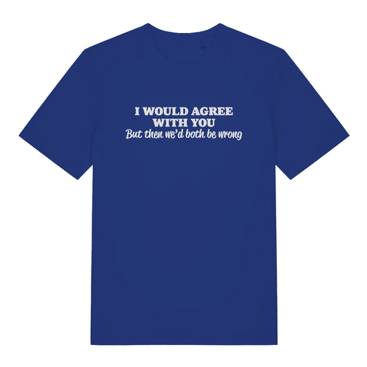 blue funny slogan t-shirt with the text 'i would agree with you but then wed both be wrong'