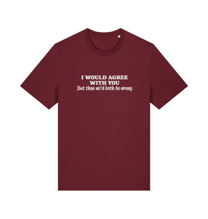 burgundy funny slogan t-shirt with ' i would agree with you but then we'd both be wrong'