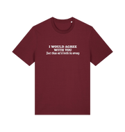 burgundy funny slogan t-shirt with ' i would agree with you but then we'd both be wrong'