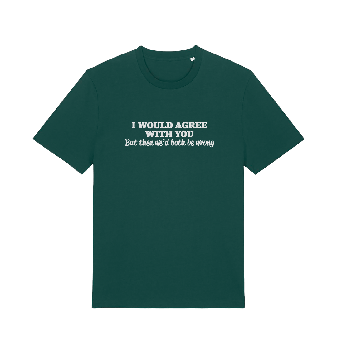 green funny slogan t-shirt with ' i would agree with you but then we'd both be wrong'