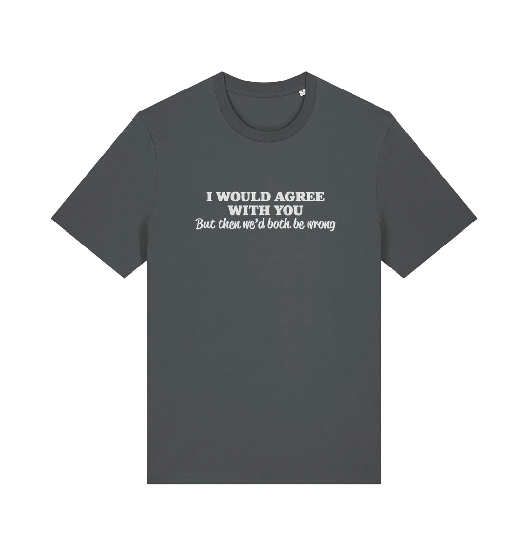 grey funny slogan t-shirt with ' i would agree with you but then we'd both be wrong'