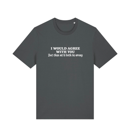 grey funny slogan t-shirt with ' i would agree with you but then we'd both be wrong'