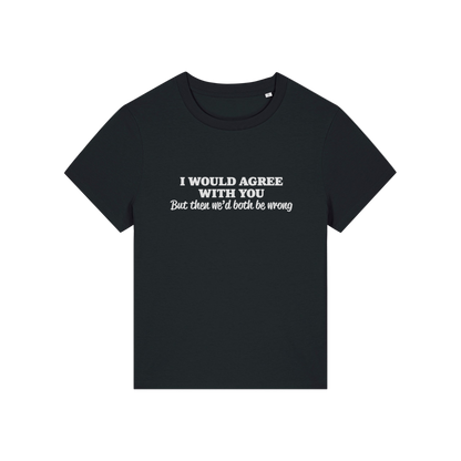 black funny slogan t-shirt that reads 'i would agree with you but then we'd both be wrong'