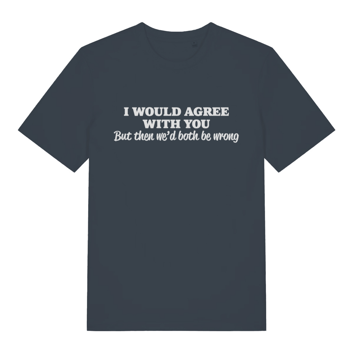 ink grey women's funny slogan t-shirt with the text 'i would agree with you but then we'd both be wrong'