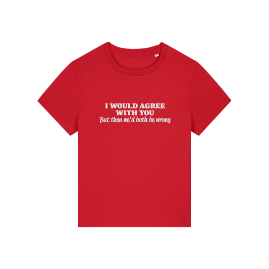 red funny slogan t-shirt that reads 'i would agree with you but then we'd both be wrong'