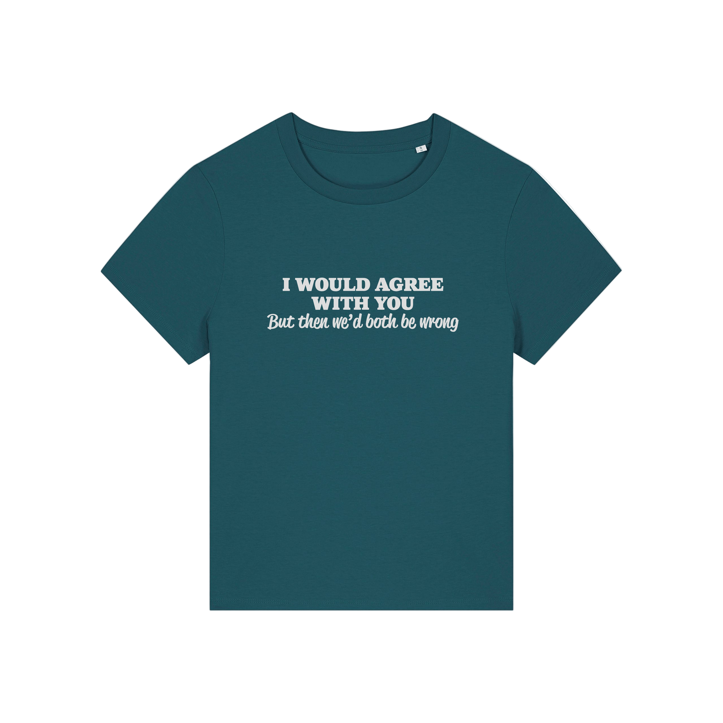 teal funny slogan t-shirt that reads 'i would agree with you but then we'd both be wrong'